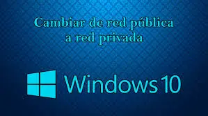 Cambiar redes prvadas a publica en win 10 - BLOG - Cambiar de red PUBLICA a PRIVADA en Windows 10